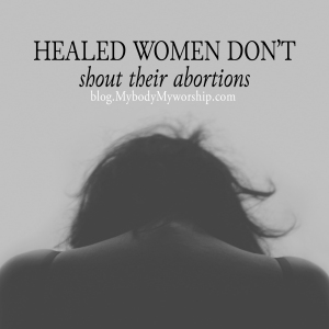 Healed women don't shout their abortions. blog.mybodymyworship.com